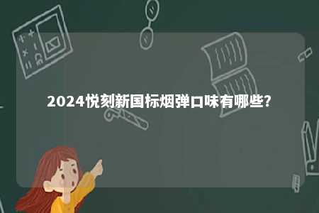 2024悦刻新国标烟弹口味有哪些�？ 